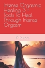 Intense Orgasmic Healing 3 - Tools To Heal Through Intense Orgasm Cover Image