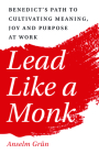 Lead Like a Monk: Benedict's Path to Cultivating Meaning, Joy, and Purpose at Work By Anselm Grün Cover Image