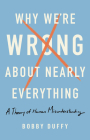 Why We're Wrong About Nearly Everything: A Theory of Human Misunderstanding Cover Image