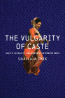 The Vulgarity of Caste: Dalits, Sexuality, and Humanity in Modern India (South Asia in Motion) By Shailaja Paik Cover Image