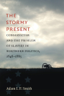 The Stormy Present: Conservatism and the Problem of Slavery in Northern Politics, 1846-1865 (Civil War America) By Adam I. P. Smith Cover Image