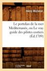Le Portulan de la Mer Méditerranée, Ou Le Vray Guide Des Pilotes Costiers (Éd.1709) (Histoire) Cover Image