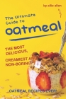 The Ultimate Guide to Oatmeal: The Most Delicious, Creamiest and Non-Boring Oatmeal Recipes Ever! By Allie Allen Cover Image