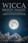 Wicca Moon Magic: A Wiccan's Guide and Grimoire for Working Magic with Lunar Energies By Lisa Chamberlain Cover Image