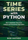 Time Series with Python: How to Implement Time Series Analysis and Forecasting Using Python By Bob Mather Cover Image