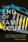 The End of Family Court: How Abolishing the Court Brings Justice to Children and Families By Jane M. Spinak Cover Image