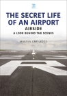 The Secret Life of an Airport: Airside - A Look Behind the Scenes By Martyn Cartledge Cover Image