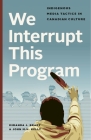 We Interrupt This Program: Indigenous Media Tactics in Canadian Culture By Miranda J. Brady Cover Image