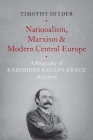 Nationalism, Marxism, and Modern Central Europe: A Biography of Kazimierz Kelles-Krauz, 1872-1905 By Timothy Snyder Cover Image