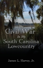 The Civil War In My South Carolina Lowcountry Cover Image