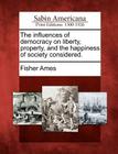 The Influences of Democracy on Liberty, Property, and the Happiness of Society Considered. By Jr. Ames, Fisher Cover Image