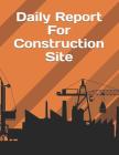 Daily Report For Construction Site: Construction Site Record Book Job Site Project Management Report Equipment Log Book Contractor Log Book Daily Reco Cover Image