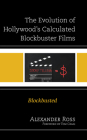 The Evolution of Hollywood's Calculated Blockbuster Films: Blockbusted By Alexander Ross, Tom Craig (Foreword by) Cover Image