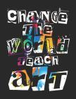 Change the World Teach Art: Sketch Book for Art Teachers Appreciation Gift By Adam and Marky Cover Image