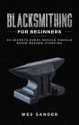 Blacksmithing for Beginners: 20 Secrets Every Novice Should Know Before Starting By Wes Sander Cover Image