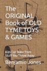 The ORIGINAL Book of OLD TYME TOYS & GAMES: Kids Can Make From Stuff You Throw Away By Benjamin Jones Cover Image