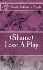 (Shame)Less: A Play By Unathi Ndlelantle Ngada Cover Image