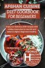 Afghan Cuisine Diet Cookbook for Beginners: Enjoy our delicious 200+recipes with +14day mean plan to nourish and balance afghan beginners healthy. Cover Image