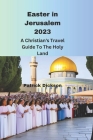 Easter in Jerusalem 2023: A Christian's Travel Guide To the Holy Land By Patrick Dickson Cover Image