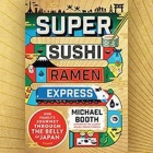 Super Sushi Ramen Express: One Family's Journey Through the Belly of Japan By Michael Booth, Ralph Lister (Read by) Cover Image
