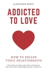 Addicted to Love: How to Escape Toxic Relationships By Aleksandr Nosov Cover Image
