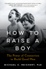 How To Raise A Boy: The Power of Connection to Build Good Men By Michael C. Reichert Cover Image