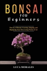 Bonsai for Beginners: The Joy of Bonsai: Growing, Shaping, and Displaying Your Own Living Works of Art By Luca Morales Cover Image
