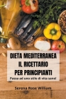 Dieta Mediterranea - Il Ricettario per Principianti By Serena Rose William Cover Image