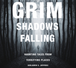 Grim Shadows Falling: Haunting Tales from Terrifying Places: Haunting Tales from Terrifying Places By Benjamin S. Jeffries Cover Image