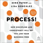 Process!: How Discipline and Consistency Will Set You and Your Business Free Cover Image