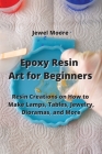 Epoxy Resin Art for Beginners: Resin Creations on How to Make Lamps, Tables, Jewelry, Dioramas, and More Cover Image