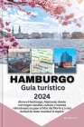 HAMBURGO Guía turístico 2024: Abrace Hamburgo, Alemania: donde convergen canales, cultura y buenas vibraciones: su paso al Mar del Norte y a una ciu By Mia Aurora Cover Image