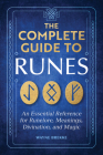 The Complete Guide to Runes: An Essential Reference for Runelore, Meanings, Divination, and Magic Cover Image