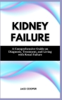 Kidney Failure: A Comprehensive Guide on Diagnosis, Treatment, and Living with Renal Failure Cover Image