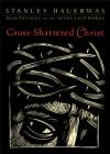 Cross-Shattered Christ: Meditations on the Seven Last Words By Stanley Hauerwas Cover Image