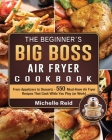 The Beginner's Big Boss Air Fryer Cookbook: From Appetizers to Desserts - 550 Must-Have Air Fryer Recipes That Cook While You Play (or Work) By Michelle Reid Cover Image