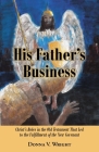 His Father's Business: Christ's Roles in the Old Testament That Led to the Fulfillment of the New Covenant By Donna V. Wright Cover Image