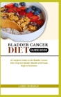 Bladder Cancer Diet Guide Book: A Complete Guide on the Bladder Cancer Diet: Improve Bladder Health with Foods High in Nutrients Cover Image