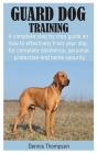 Guard Dog Training: A complete step by step guide on how to effectively train your dog for complete obedience, personal protection and hom By Dennis Thompson Cover Image
