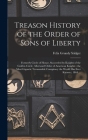 Treason History of the Order of Sons of Liberty: Formerly Circle of Honor, Succeeded by Knights of the Golden Circle, Afterward Order of American Knig Cover Image