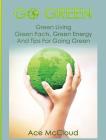 Go Green: Green Living: Green Facts, Green Energy And Tips For Going Green By Ace McCloud Cover Image