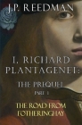 I, Richard Plantagenet: The Prequel, Part One: The Road from Fotheringhay By J. P. Reedman Cover Image