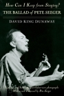 How Can I Keep from Singing?: The Ballad of Pete Seeger By David King Dunaway, Pete Seeger (Foreword by) Cover Image