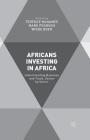 Africans Investing in Africa: Understanding Business and Trade, Sector by Sector By T. McNamee (Editor), M. Pearson (Editor), W. Boer (Editor) Cover Image