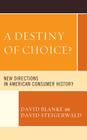 A Destiny of Choice?: New Directions in American Consumer History By David Blanke (Editor), David Steigerwald (Editor), Kristin Hoganson (Contribution by) Cover Image