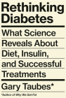 Rethinking Diabetes: What Science Reveals About Diet, Insulin, and Successful Treatments By Gary Taubes Cover Image