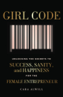 Girl Code: Unlocking the Secrets to Success, Sanity, and Happiness for the Female Entrepreneur By Cara Alwill Cover Image