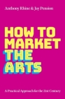 How to Market the Arts: A Practical Approach for the 21st Century By Anthony S. Rhine, Jay Pension Cover Image