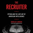 The Recruiter: Spying and the Lost Art of American Intelligence By Douglas London, Robert Petkoff (Read by) Cover Image