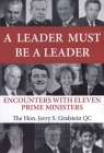 A Leader Must Be a Leader:  Encounters With Eleven Prime Ministers By Jerry S. Grafstein Cover Image